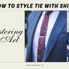 Mastering the Art: How to Style Tie with Shirt